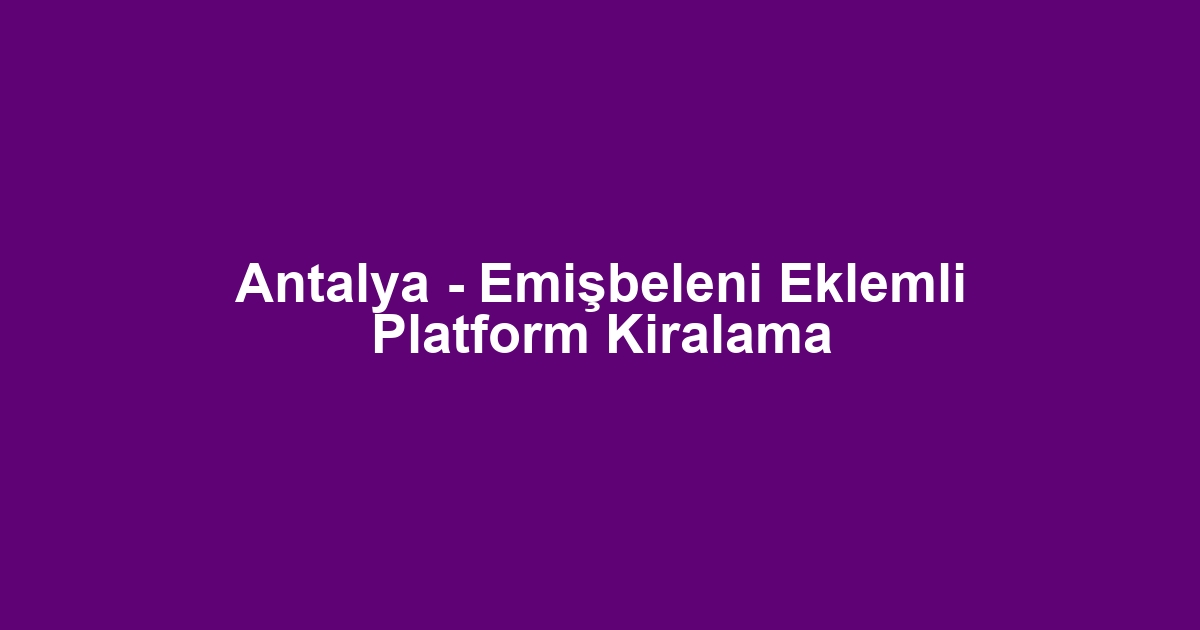 Antalya - Emişbeleni Eklemli Platform Kiralama