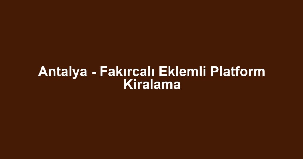 Antalya - Fakırcalı Eklemli Platform Kiralama