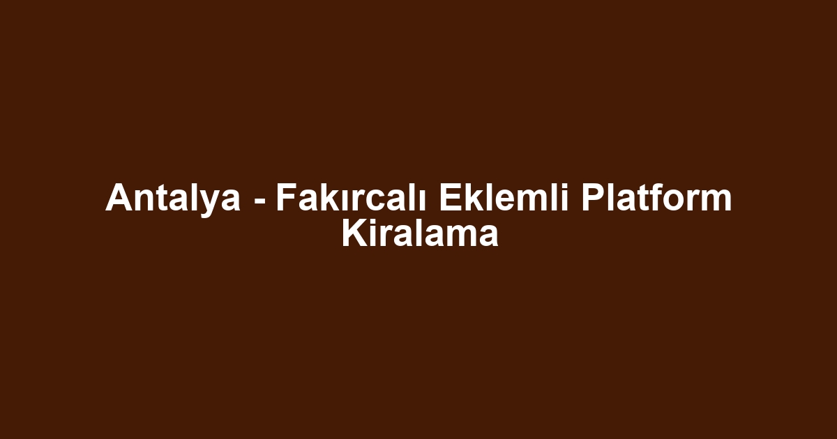 Antalya - Fakırcalı Eklemli Platform Kiralama