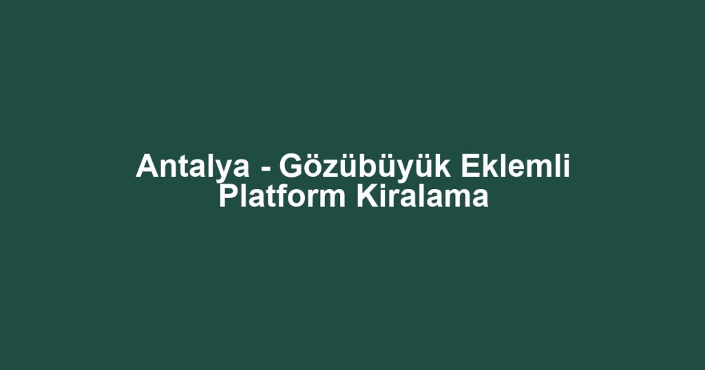 Antalya - Gözübüyük Eklemli Platform Kiralama