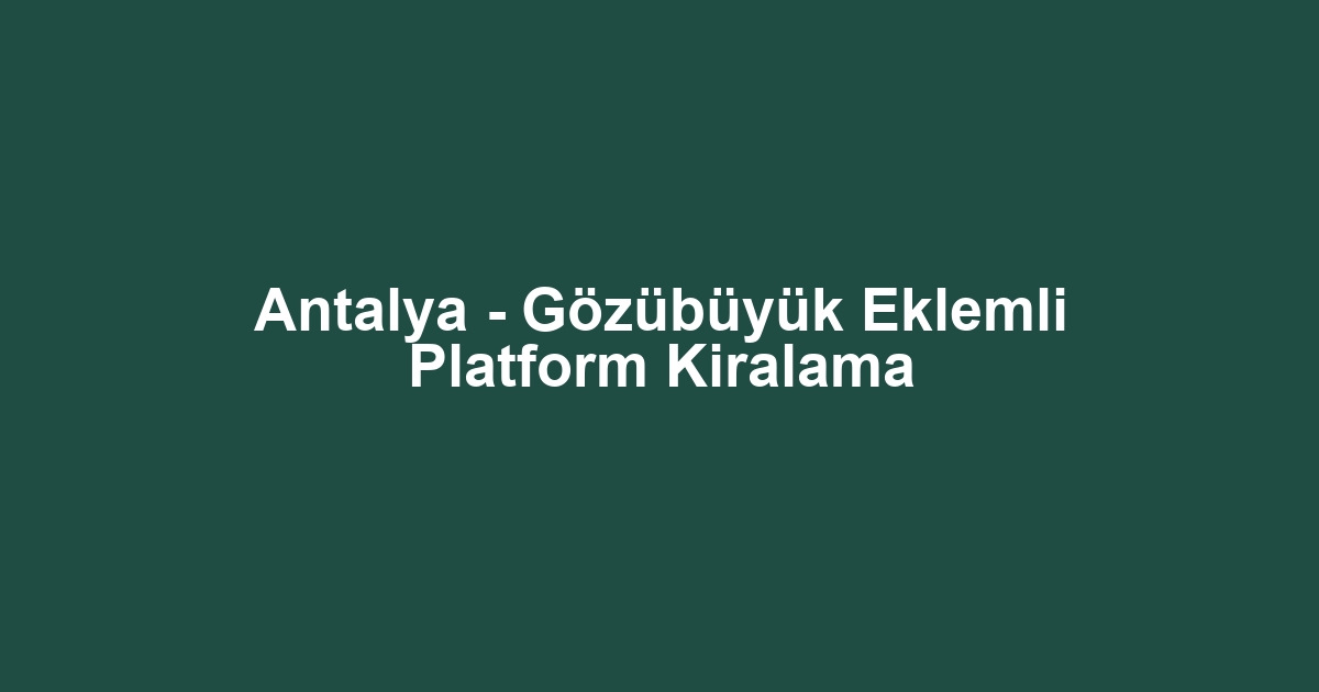 Antalya - Gözübüyük Eklemli Platform Kiralama
