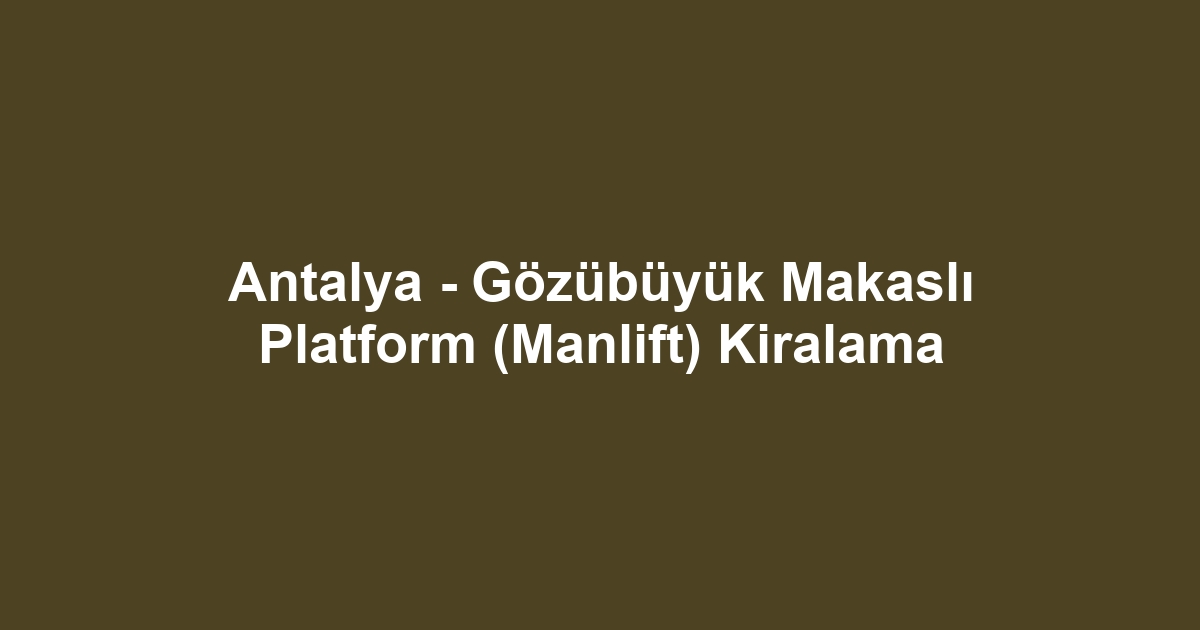 Antalya - Gözübüyük Makaslı Platform (Manlift) Kiralama