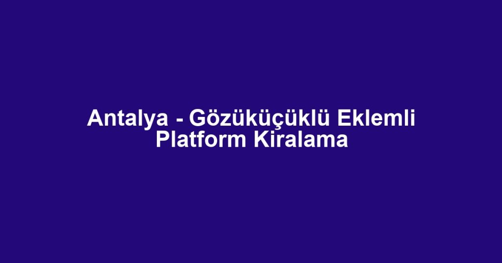 Antalya - Gözüküçüklü Eklemli Platform Kiralama