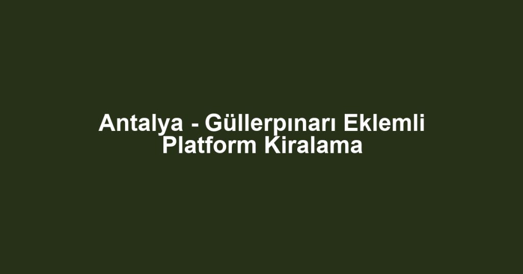 Antalya - Güllerpınarı Eklemli Platform Kiralama