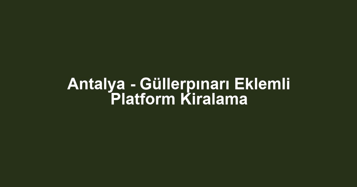 Antalya - Güllerpınarı Eklemli Platform Kiralama