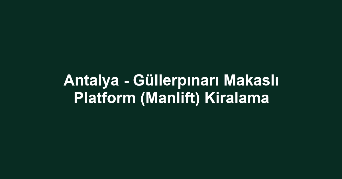 Antalya - Güllerpınarı Makaslı Platform (Manlift) Kiralama