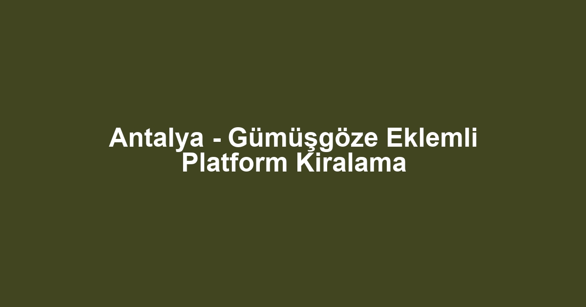 Antalya - Gümüşgöze Eklemli Platform Kiralama
