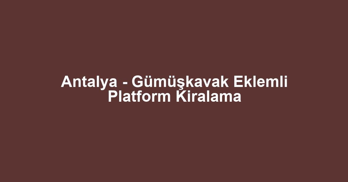 Antalya - Gümüşkavak Eklemli Platform Kiralama
