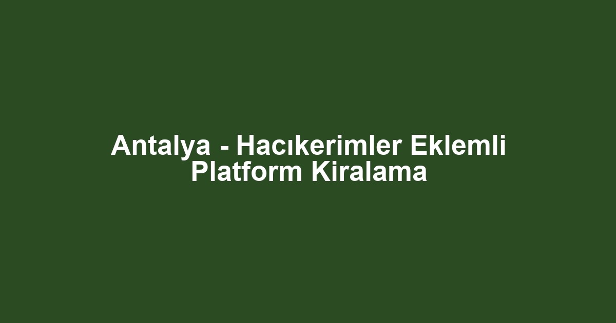Antalya - Hacıkerimler Eklemli Platform Kiralama