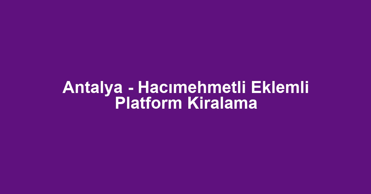 Antalya - Hacımehmetli Eklemli Platform Kiralama