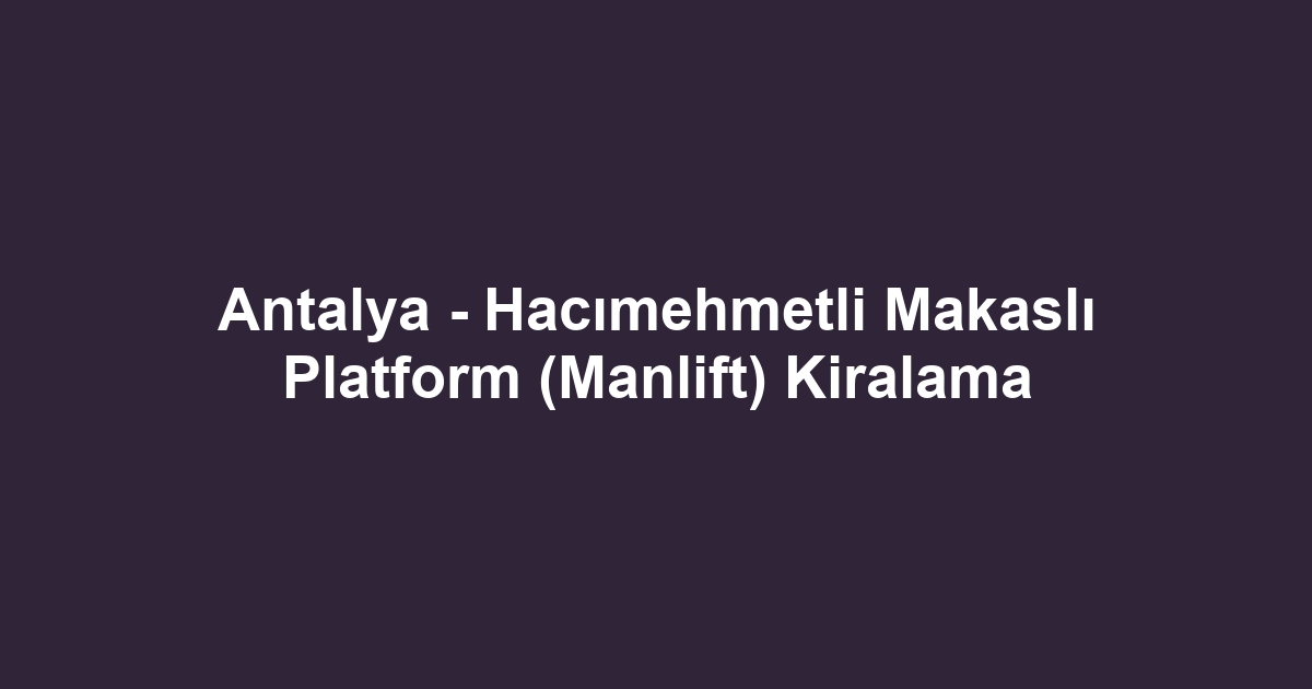 Antalya - Hacımehmetli Makaslı Platform (Manlift) Kiralama
