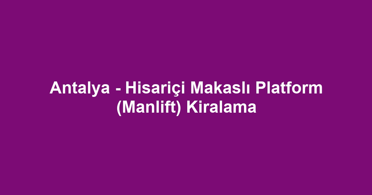 Antalya - Hisariçi Makaslı Platform (Manlift) Kiralama