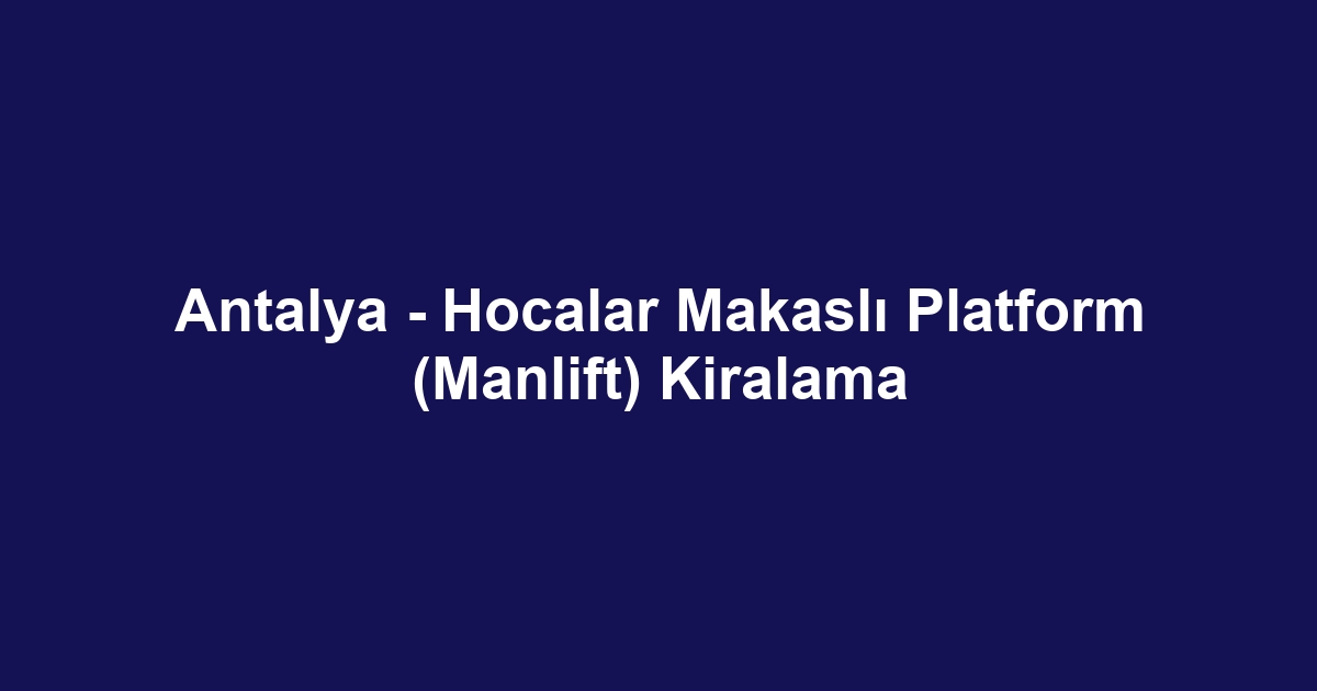 Antalya - Hocalar Makaslı Platform (Manlift) Kiralama