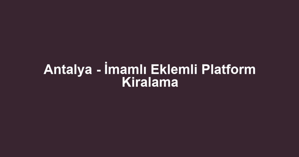 Antalya - İmamlı Eklemli Platform Kiralama