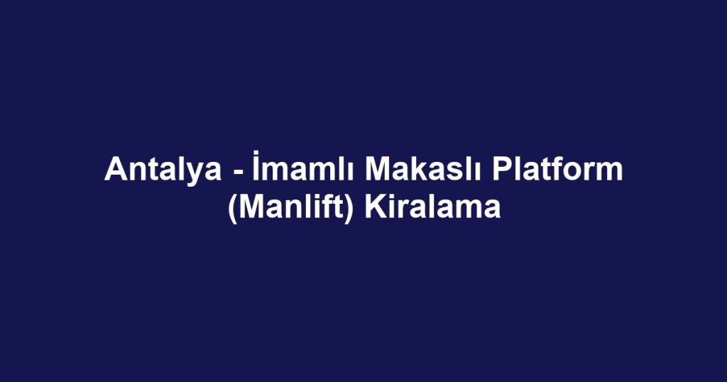 Antalya - İmamlı Makaslı Platform (Manlift) Kiralama
