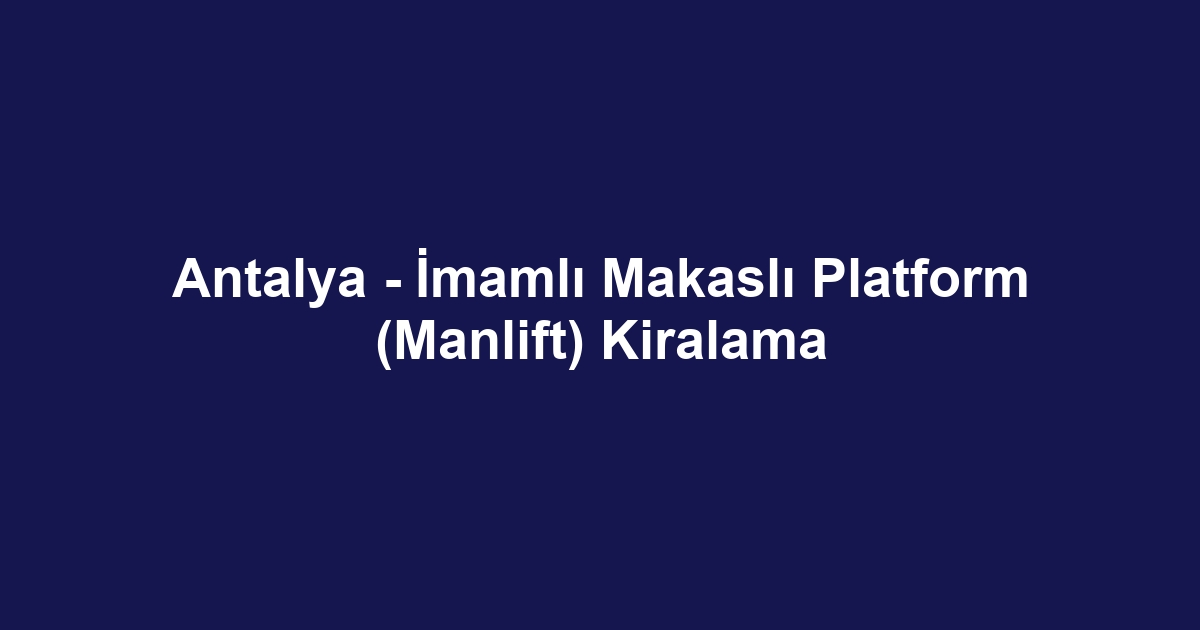 Antalya - İmamlı Makaslı Platform (Manlift) Kiralama