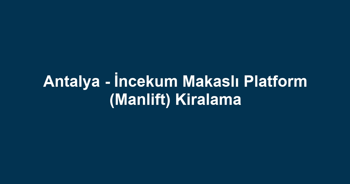 Antalya - İncekum Makaslı Platform (Manlift) Kiralama