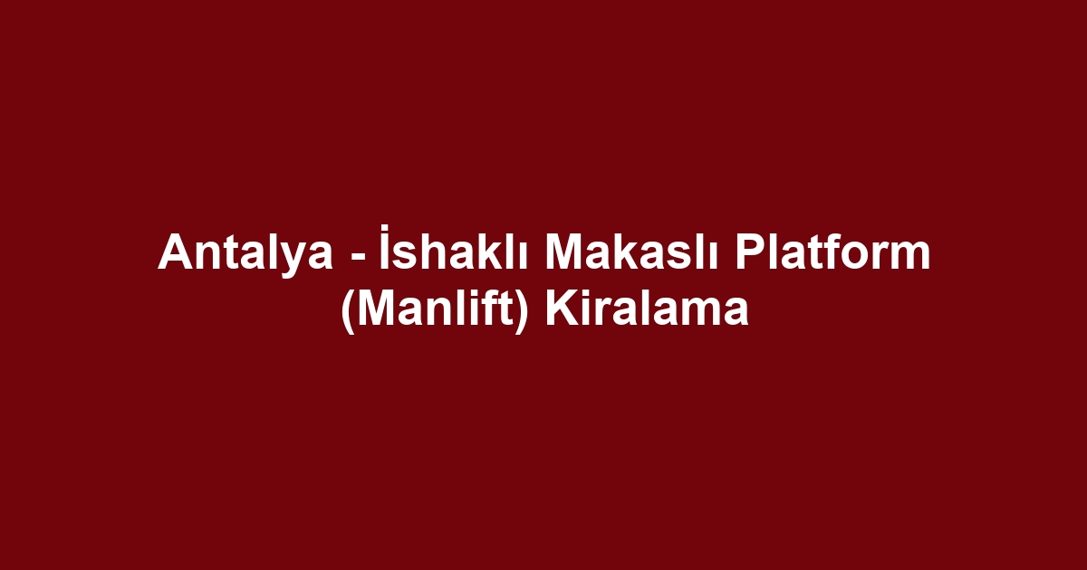 Antalya - İshaklı Makaslı Platform (Manlift) Kiralama