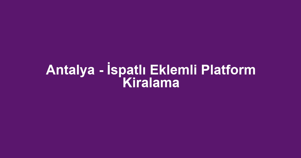 Antalya - İspatlı Eklemli Platform Kiralama