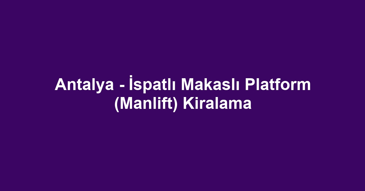Antalya - İspatlı Makaslı Platform (Manlift) Kiralama