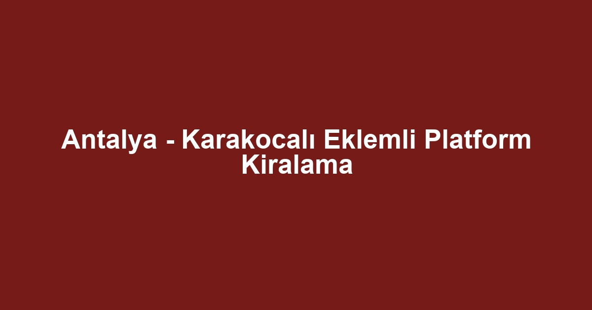 Antalya - Karakocalı Eklemli Platform Kiralama