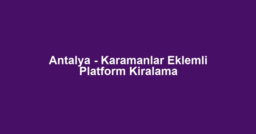 Antalya - Karamanlar Eklemli Platform Kiralama