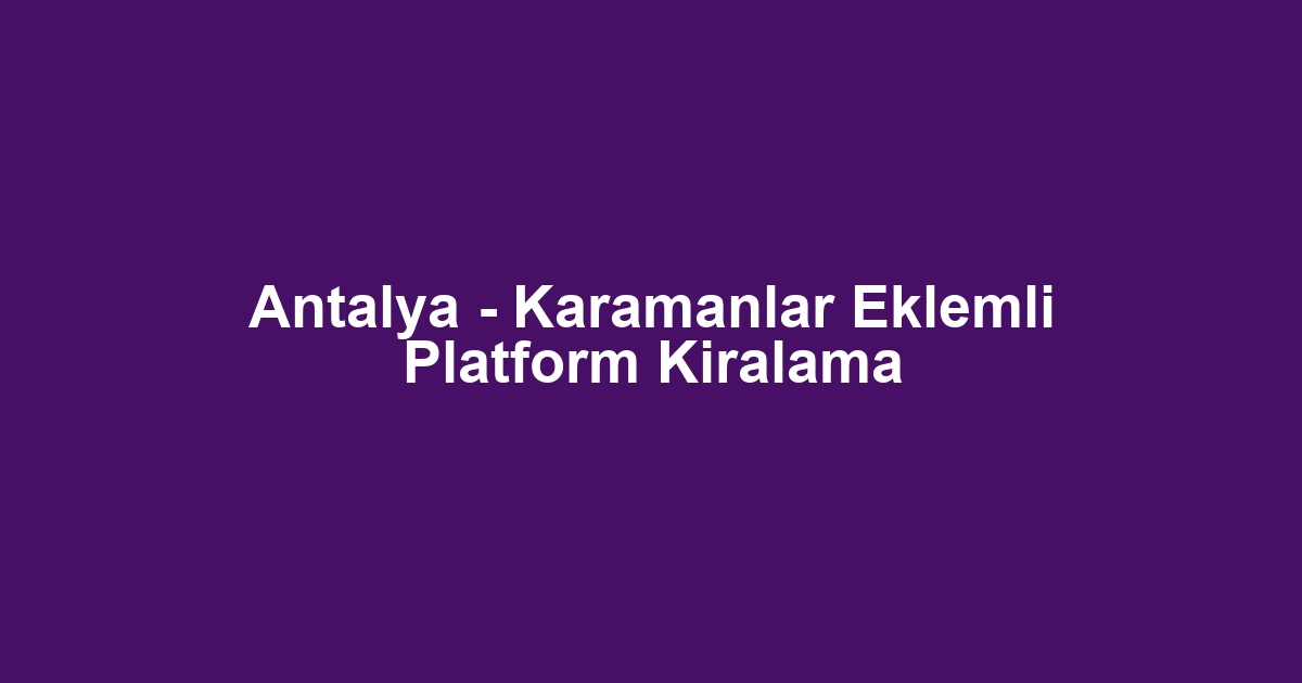 Antalya - Karamanlar Eklemli Platform Kiralama