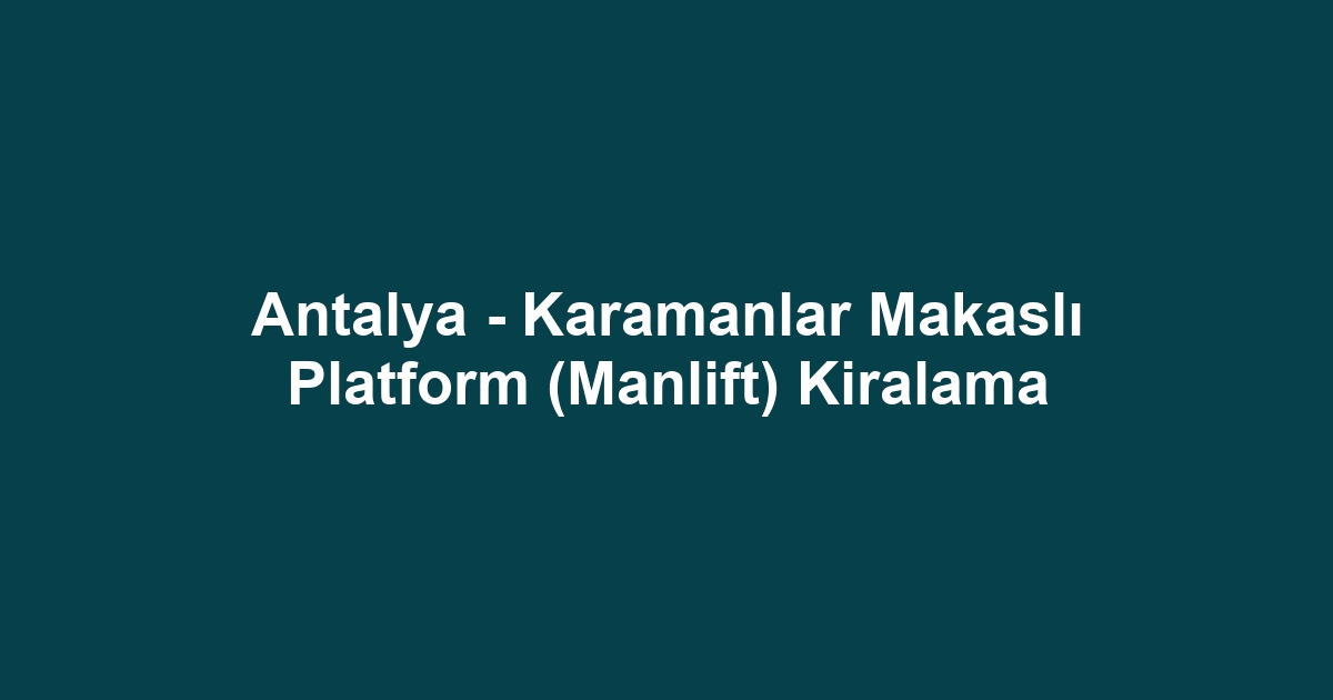 Antalya - Karamanlar Makaslı Platform (Manlift) Kiralama