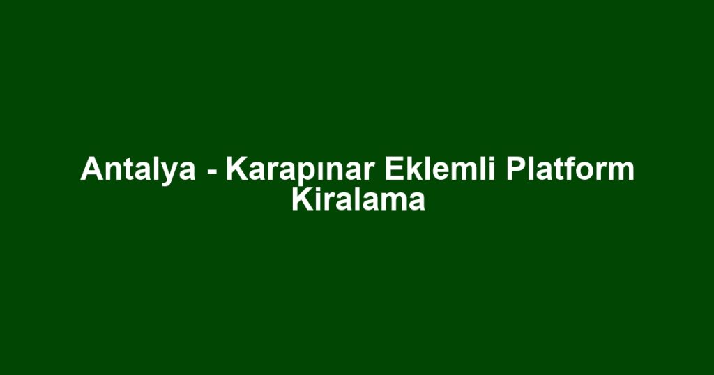 Antalya - Karapınar Eklemli Platform Kiralama
