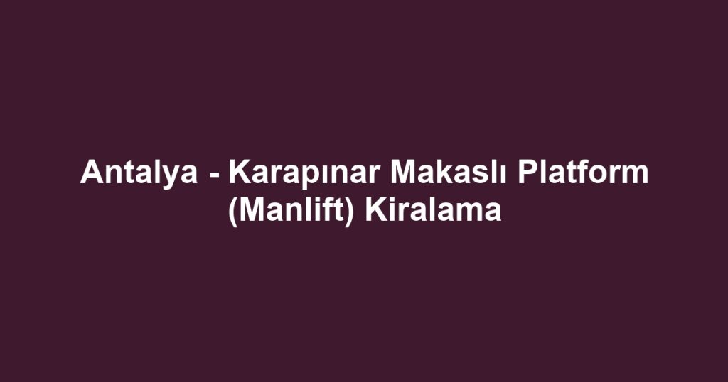 Antalya - Karapınar Makaslı Platform (Manlift) Kiralama