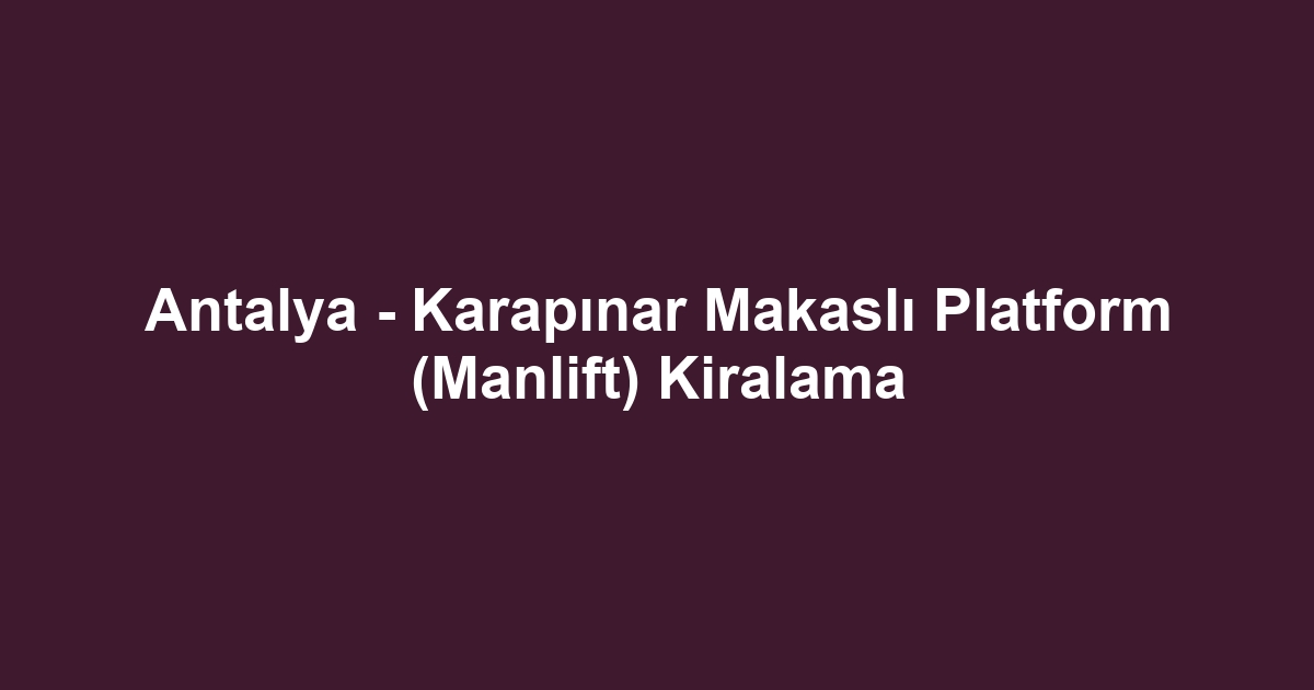 Antalya - Karapınar Makaslı Platform (Manlift) Kiralama