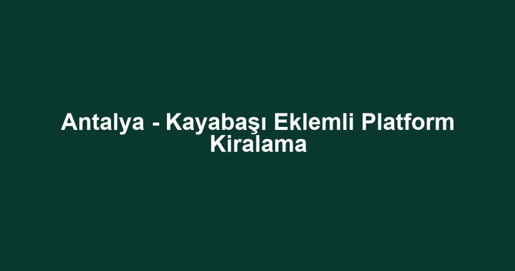 Antalya - Kayabaşı Eklemli Platform Kiralama