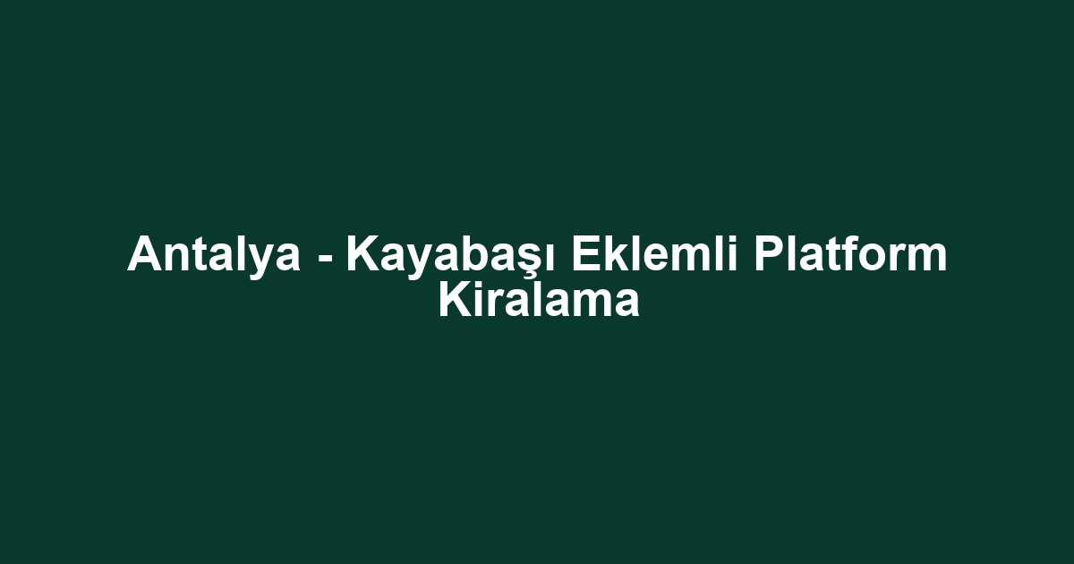 Antalya - Kayabaşı Eklemli Platform Kiralama