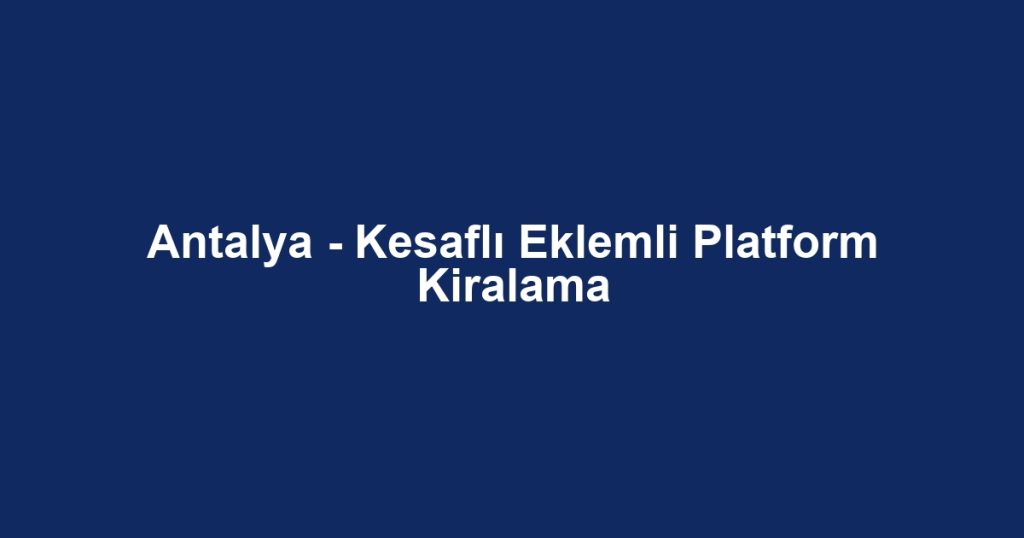 Antalya - Kesaflı Eklemli Platform Kiralama