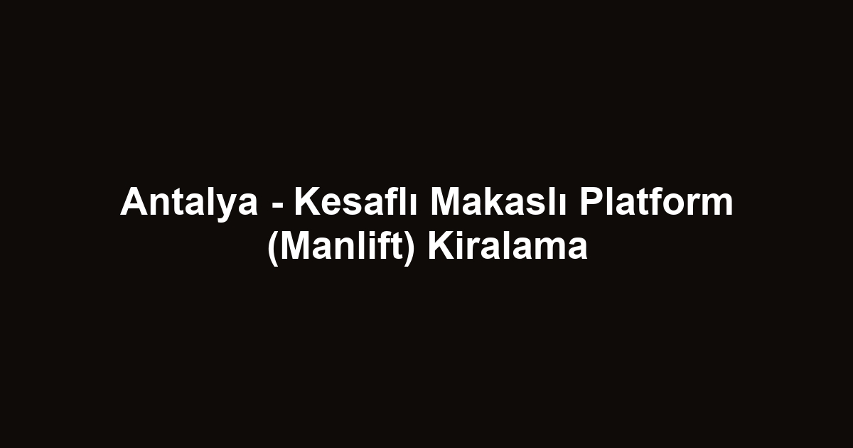 Antalya - Kesaflı Makaslı Platform (Manlift) Kiralama