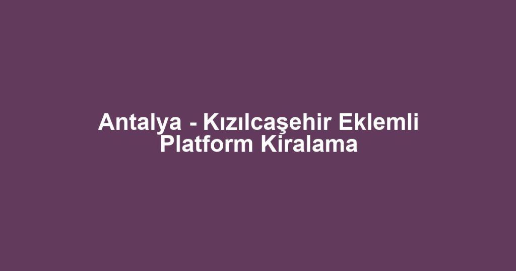 Antalya - Kızılcaşehir Eklemli Platform Kiralama