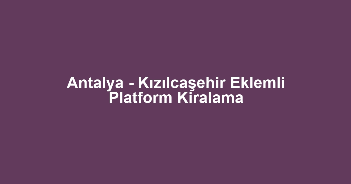 Antalya - Kızılcaşehir Eklemli Platform Kiralama