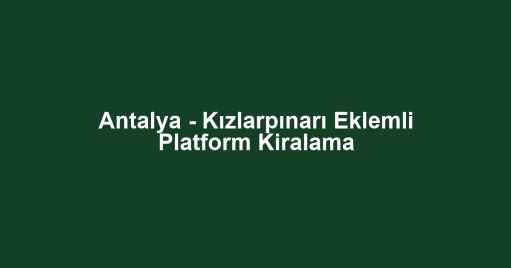 Antalya - Kızlarpınarı Eklemli Platform Kiralama