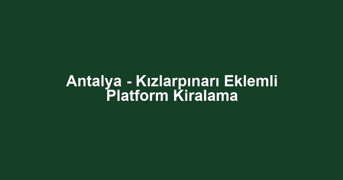 Antalya - Kızlarpınarı Eklemli Platform Kiralama