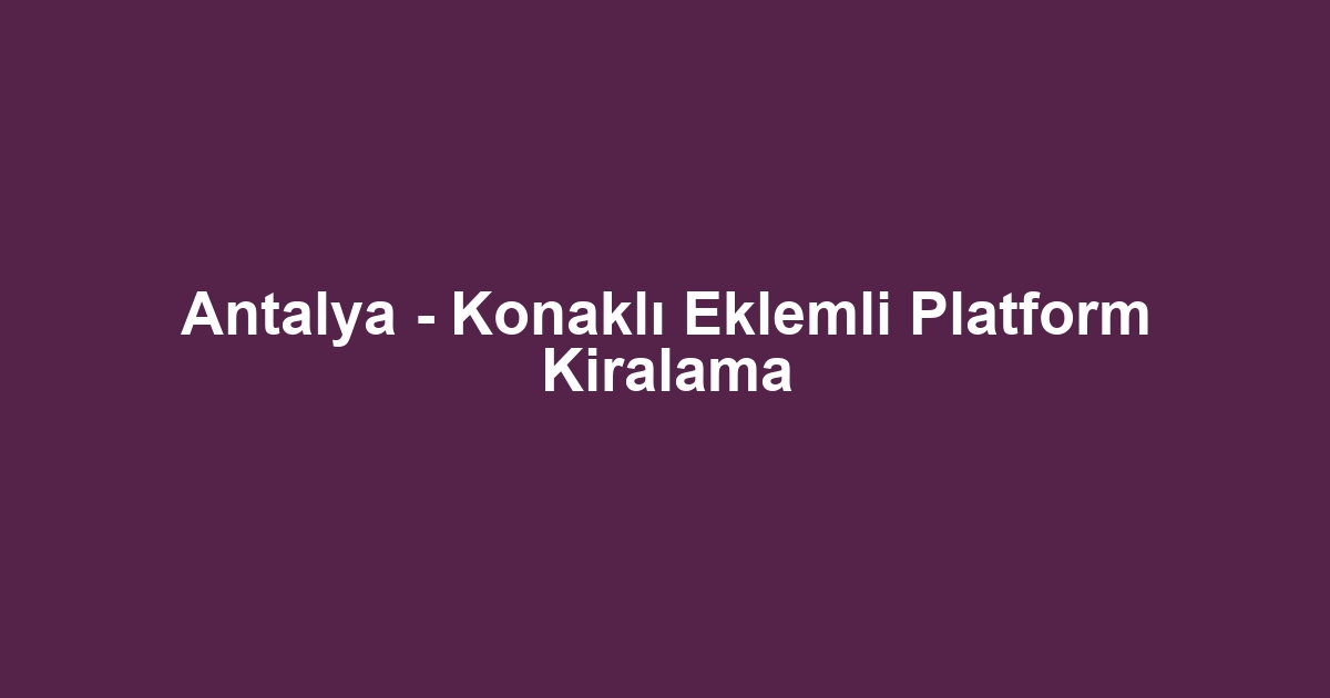 Antalya - Konaklı Eklemli Platform Kiralama