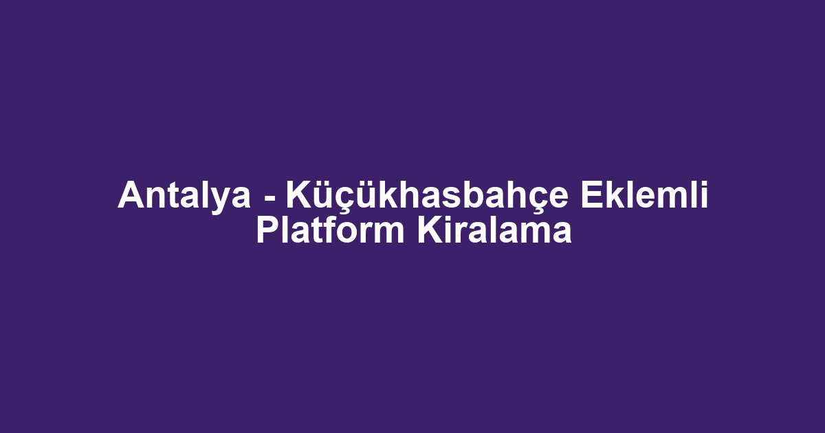 Antalya - Küçükhasbahçe Eklemli Platform Kiralama