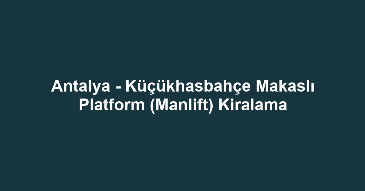 Antalya - Küçükhasbahçe Makaslı Platform (Manlift) Kiralama