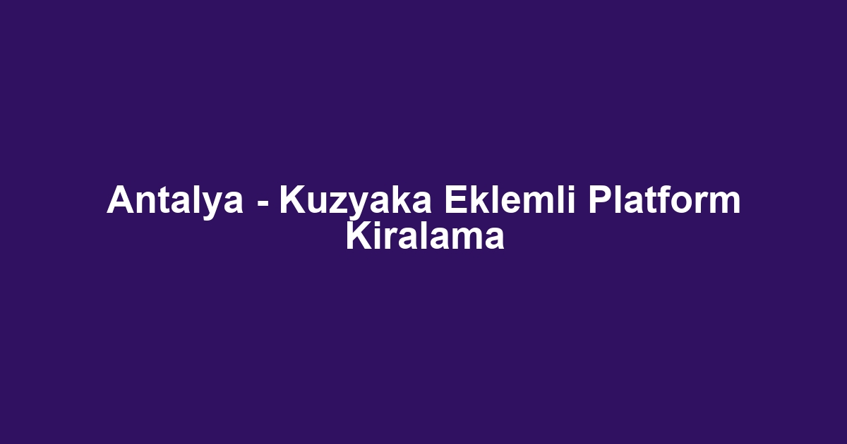 Antalya - Kuzyaka Eklemli Platform Kiralama