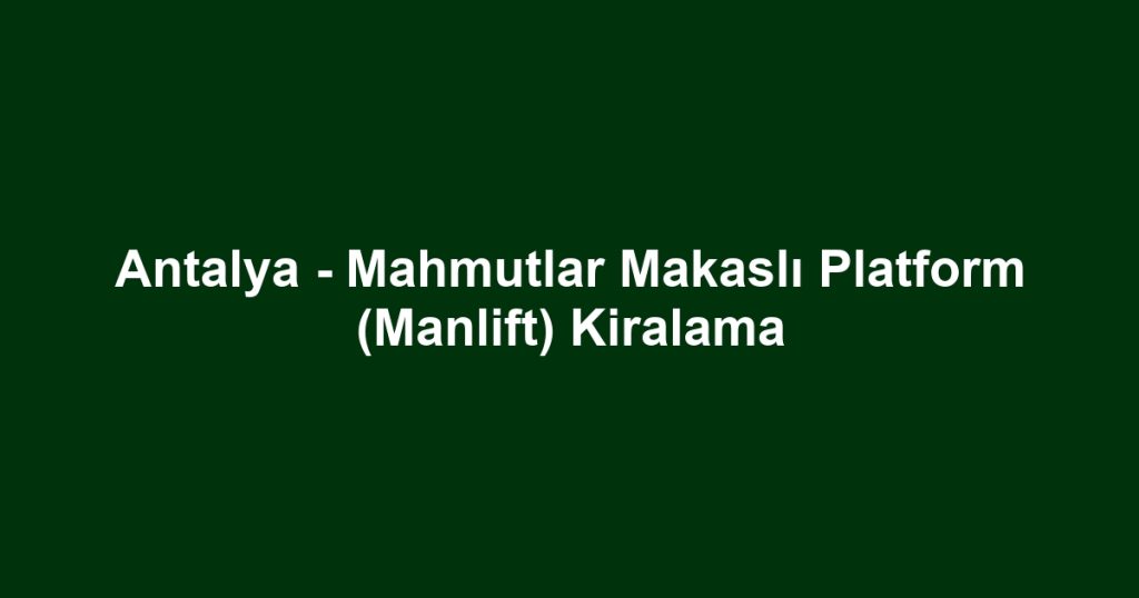 Antalya - Mahmutlar Makaslı Platform (Manlift) Kiralama