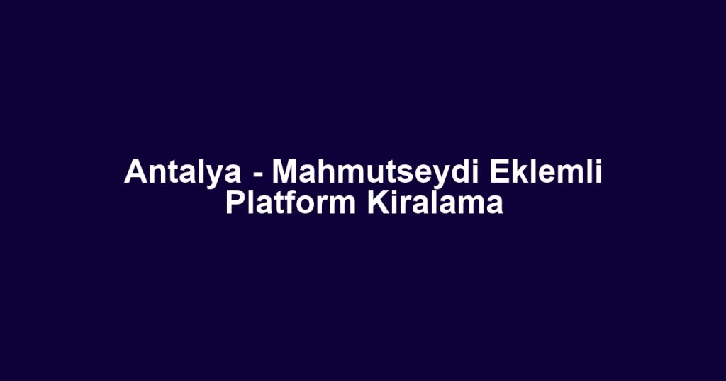 Antalya - Mahmutseydi Eklemli Platform Kiralama