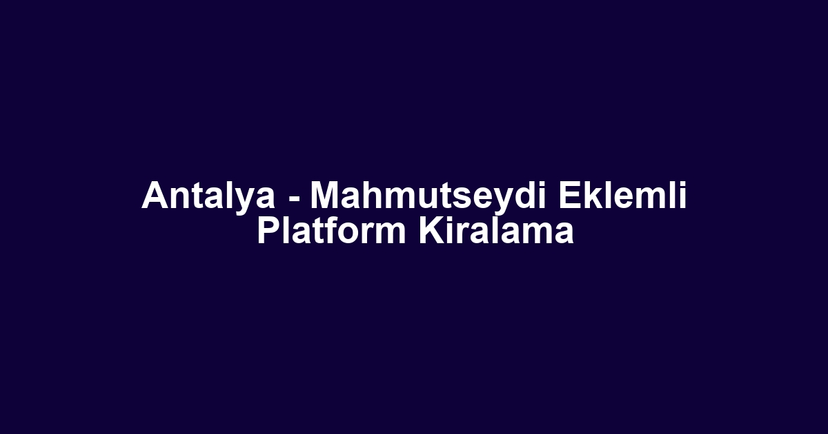 Antalya - Mahmutseydi Eklemli Platform Kiralama