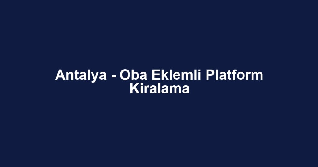 Antalya - Oba Eklemli Platform Kiralama