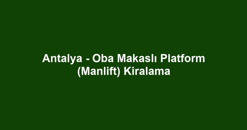 Antalya - Oba Makaslı Platform (Manlift) Kiralama