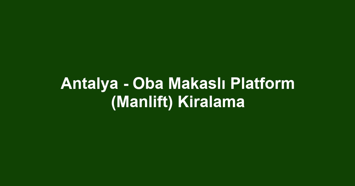 Antalya - Oba Makaslı Platform (Manlift) Kiralama