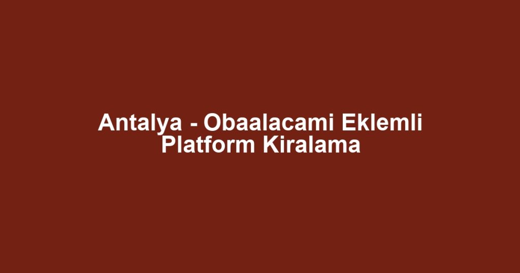 Antalya - Obaalacami Eklemli Platform Kiralama